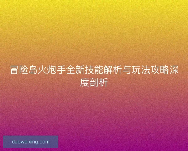 冒险岛火炮手全新技能解析与玩法攻略深度剖析