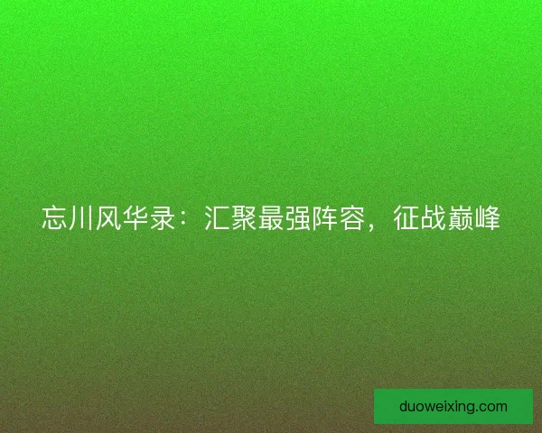 忘川风华录：汇聚最强阵容，征战巅峰