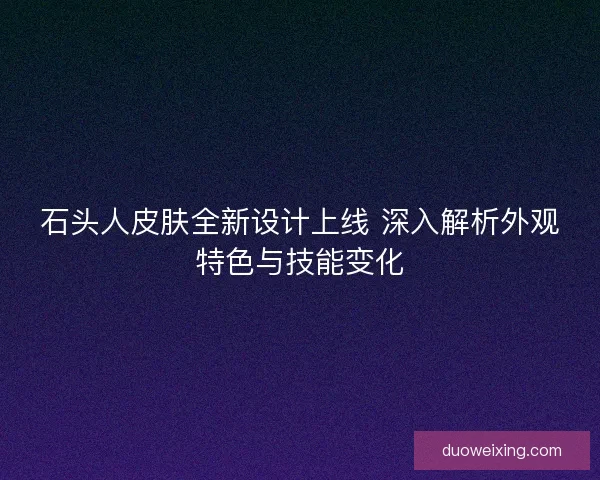 石头人皮肤全新设计上线 深入解析外观特色与技能变化
