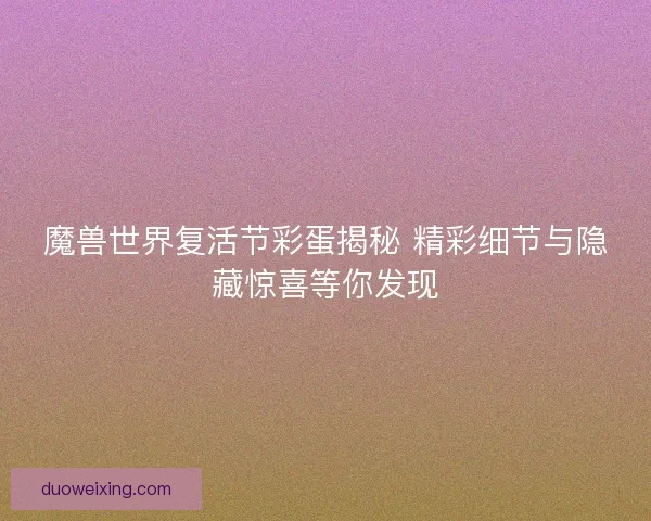 魔兽世界复活节彩蛋揭秘 精彩细节与隐藏惊喜等你发现